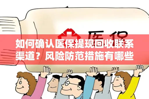 如何确认医保提现回收联系渠道？风险防范措施有哪些？